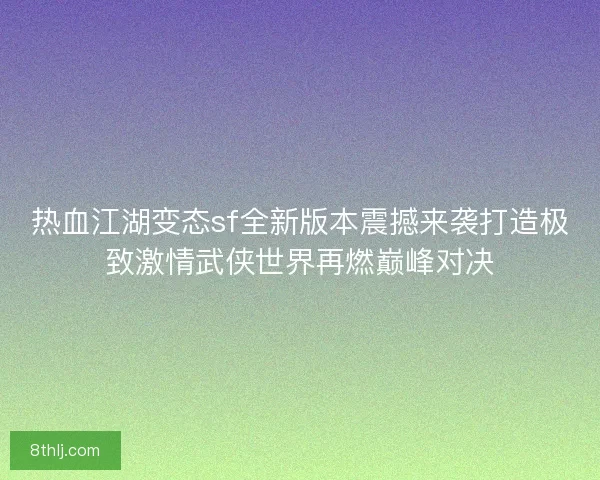 热血江湖变态sf全新版本震撼来袭打造极致激情武侠世界再燃巅峰对决