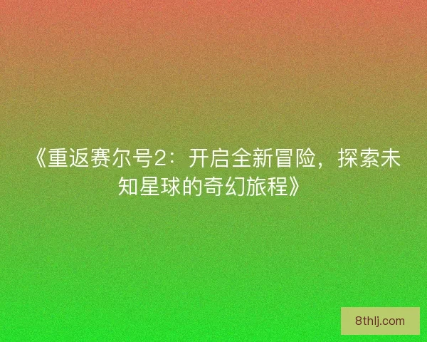 《重返赛尔号2：开启全新冒险，探索未知星球的奇幻旅程》