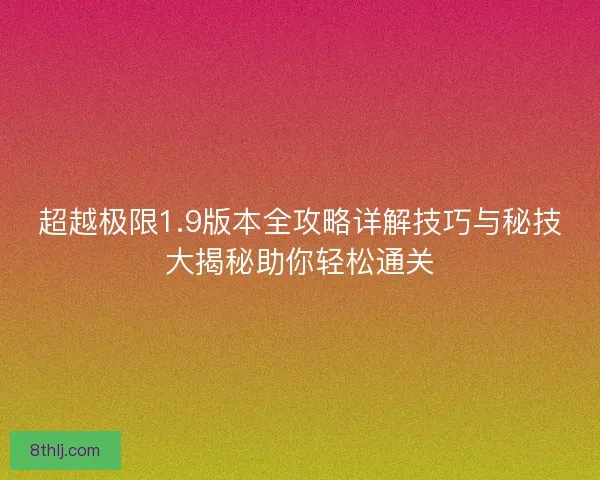 超越极限1.9版本全攻略详解技巧与秘技大揭秘助你轻松通关