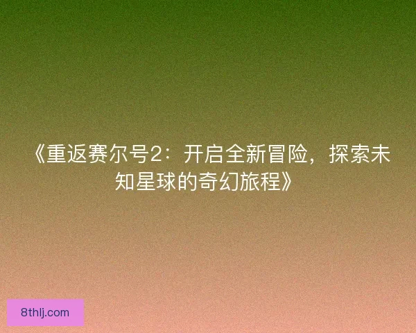 《重返赛尔号2：开启全新冒险，探索未知星球的奇幻旅程》